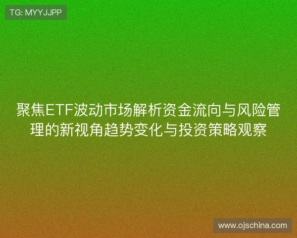 聚焦ETF波动市场解析资金流向与风险管理的新视角趋势变化与投资策略观察