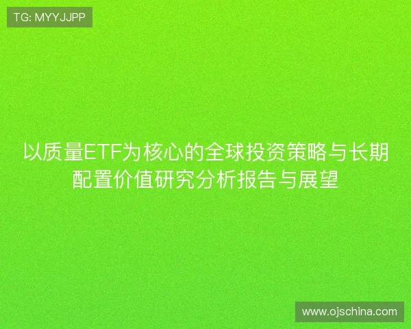 以质量ETF为核心的全球投资策略与长期配置价值研究分析报告与展望 以质量ETF为核心的全球投资策略与长期配置价值研究分析报告与展望